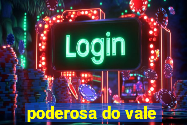 poderosa do vale